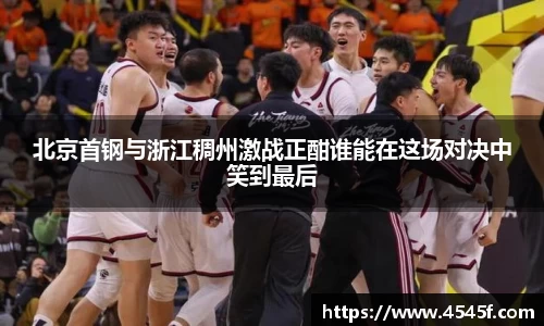 北京首钢与浙江稠州激战正酣谁能在这场对决中笑到最后