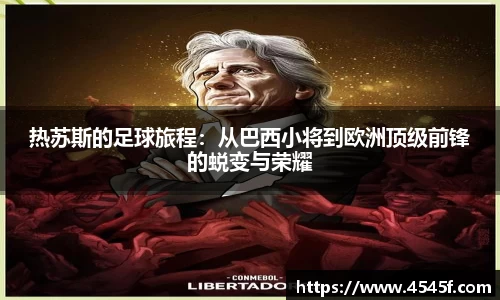 热苏斯的足球旅程：从巴西小将到欧洲顶级前锋的蜕变与荣耀