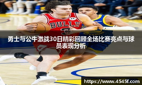 勇士与公牛激战30日精彩回顾全场比赛亮点与球员表现分析